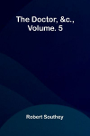 The doctor, &c., vol. 5
