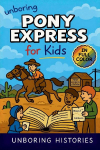 Unboring Pony Express for Kids: Funny, Interesting, Concise Guide to the Pony Express, Dangerous Rides, and Wild True Stories You Wont Believe Are Real