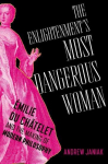 The Enlightenments Most Dangerous Woman: &Eacute;milie du Ch&acirc;telet and the Making of Modern Philosophy