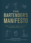 The Bartenders Manifesto: How to Think, Drink, and Create Cocktails Like a Pro
