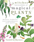 The Witches Encyclopedia of Magical Plants: History, Folklore, Correspondences, and Spells