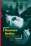 Bauhaus Bodies: Gender, Sexuality, and Body Culture in Modernisms Legendary Art School