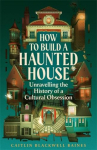 How to Build a Haunted House: The History of a Cultural Obsession