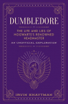 Dumbledore: The Life and Lies of Hogwartss Renowned Headmaster: An Unofficial Exploration