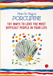 How to Hug a Porcupine: 101 Ways to Love the Most Difficult People in Your Life