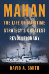 Mahan: The Life of Maritime Strategys Greatest Revolutionary