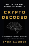 Crypto Decoded: A Beginners Guide to Cryptocurrency Investing, Market Psychology, and Smarter Decision-Making