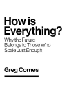 How Is Everything?: Why the Future Belongs to Those Who Scale Just Enough