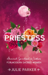 Priestess: Ancient Spiritual Wisdom for Modern Sacred Women