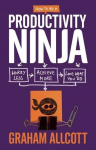 How to be a Productivity Ninja: Worry Less, Achieve More and Love What You Do