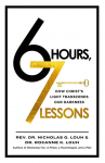 6 Hours, 7 Lessons: How Christs Light Transcends Our Darkness
