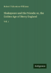 Shakspeare and His Friends: or, the Golden Age of Merry England: Vol. 1