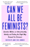 Can We All Be Feminists?: Seventeen writers on intersectionality, identity and finding the right way forward for feminism