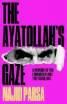 The Ayatollahs Gaze: A Memoir of Being Forbidden and Fabulous in the Islamic Republic