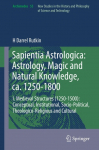 Sapientia Astrologica: Astrology, Magic and Natural Knowledge, ca. 1250-1800: I. Medieval Structures (1250-1500): Conceptual, Institutional, Socio-Political, Theologico-Religious and Cultural