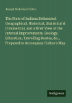 The State of Indiana Delineated. Geographical, Historical, Statistical & Commercial, and a Brief View of the Internal Improvements, Geology, Education, Travelling Routes, &c., Prepared to Accompany Coltons Map