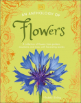 An Anthology of Flowers: A Collection of Flowers from Gardens, Woodlands, Mountains and More