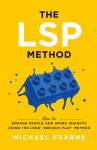The LSP Method: How to Engage People and Spark Insights Using the LEGO&reg; Serious Play&reg; Method