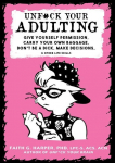Unfuck Your Adulting: Give Yourself Permission, Carry Your Own Baggage, Dont Be a Dick, Make Decisions, & Other Life Skills