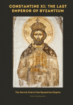 Constantine XI: The Last Emperor of Byzantium: The Heroic End of the Byzantine Empire