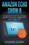 Amazon Echo Show 8: Das detaillierteste Handbuch f&uuml;r das Amazon Echo Show 8 | Anleitungen, Einstellung, IFTTT, Skills & Lustiges
