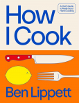How I Cook: A Chef's Guide to Really Good Home Cooking