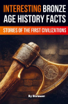 Interesting Bronze Age History Facts: Surprising Stories of the First Great Civilizations (Revised Edition)