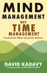 Mind Management, Not Time Management: Productivity When Creativity Matters