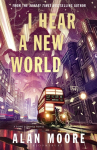 I Hear A New World: The Brand New Fantastical Historical Novel from Icon Alan Moore