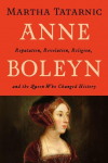 Anne Boleyn: Reputation, Revolution, Religion, and the Queen Who Changed History