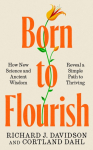 Born to Flourish: How New Science and Ancient Wisdom Reveal a Simple Path to Thriving