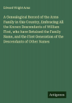A Genealogical Record of the Arms Family in this Country, Embracing All the Known Descendants of William First, who have Retained the Family Name, and the First Generation of the Descendants of Other Names