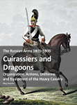 The Russian Army 1801-1806: Cuirassiers and Dragoons: Organization, Actions, Uniforms and Equipment of the Heavy Cavalry