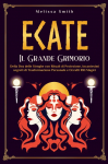 Ecate: Il Grande Grimorio della Dea delle Streghe con Rituali di Protezione, Incantesimi segreti di Trasformazione Personale e Occulti Riti Magici