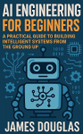 AI Engineering for Beginners: A Practical Guide to Building Intelligent Systems from the Ground Up