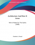 Architecture And How It Arose: With A Model For The Gothic (1880)
