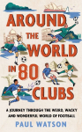 Around the World in 80 Clubs: A Journey Through the Weird, Wacky and Wonderful World of Football