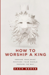 How to Worship a King: Prepare Your Heart. Prepare Your World. Prepare the Way.