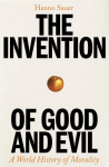 The Invention of Good and Evil: A World History of Morality