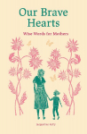 Our Brave Hearts: Wise Words for Mothers