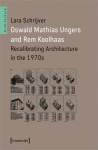 Oswald Mathias Ungers and Rem Koolhaas Recalibrating Architecture in the 1970s