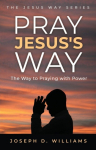 Pray Jesuss Way: The Way to Praying with Power