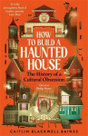 How to Build a Haunted House: The History of a Cultural Obsession