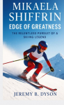 Mikaela Shiffrin: Edge of Greatness: The Relentless Pursuit of a Skiing Legend