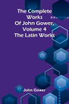 The complete works of John Gower, volume 4: The Latin works