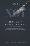How to Not Become a Serial Killer: The Dark Psychology of Criminal Behavior-And What Separates You From the People I've Arrested
