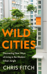 Wild Cities: Discovering New Ways of Living in the Modern Urban Jungle