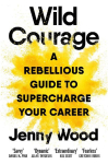 Wild Courage: A Rebellious Guide to Supercharge Your Career