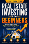 Real Estate Investing for Beginners: QuickStart Guide to Creating Passive Income and Growing Wealth with Property Investing Strategies. How to Create a Business for Financial Freedom