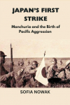 Japans First Strike: Manchuria and the Birth of Pacific Aggression